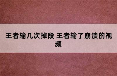 王者输几次掉段 王者输了崩溃的视频